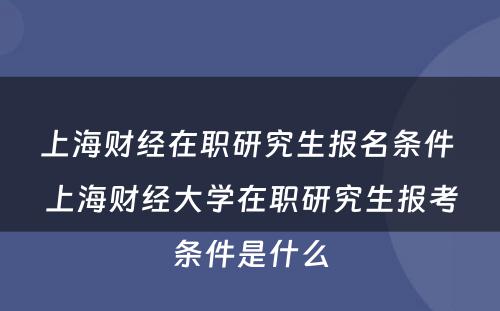 上海财经在职研究生报名条件 上海财经大学在职研究生报考条件是什么