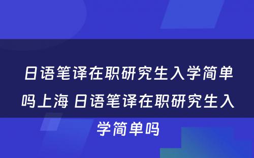 日语笔译在职研究生入学简单吗上海 日语笔译在职研究生入学简单吗