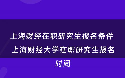 上海财经在职研究生报名条件 上海财经大学在职研究生报名时间