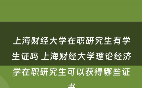 上海财经大学在职研究生有学生证吗 上海财经大学理论经济学在职研究生可以获得哪些证书