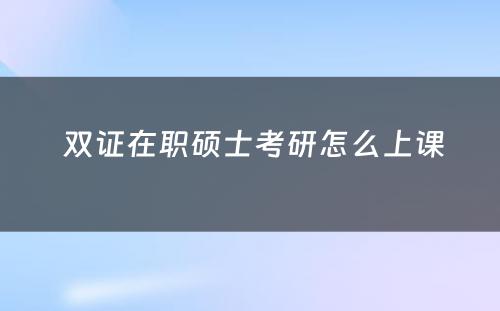  双证在职硕士考研怎么上课