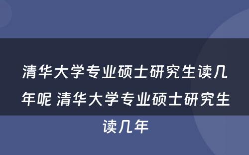 清华大学专业硕士研究生读几年呢 清华大学专业硕士研究生读几年