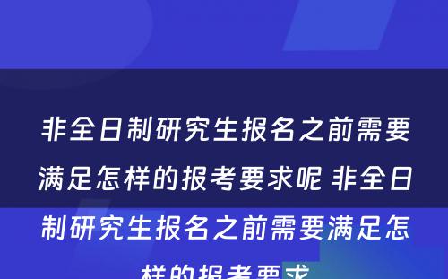 非全日制研究生报名之前需要满足怎样的报考要求呢 非全日制研究生报名之前需要满足怎样的报考要求