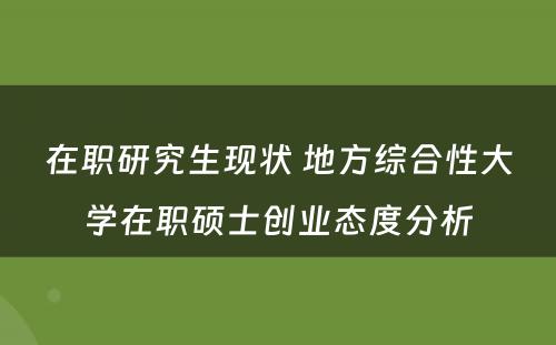 在职研究生现状 地方综合性大学在职硕士创业态度分析