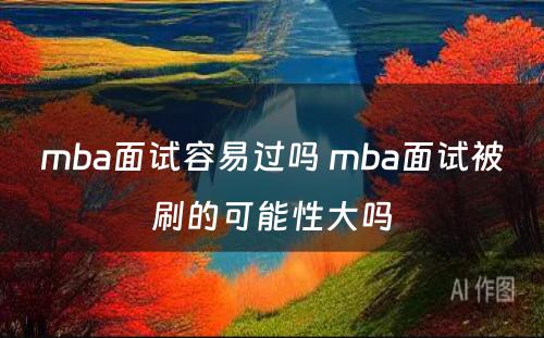 mba面试容易过吗 mba面试被刷的可能性大吗