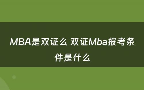 MBA是双证么 双证Mba报考条件是什么