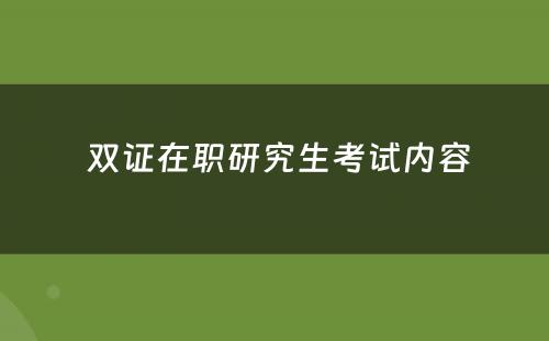  双证在职研究生考试内容