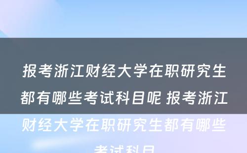 报考浙江财经大学在职研究生都有哪些考试科目呢 报考浙江财经大学在职研究生都有哪些考试科目