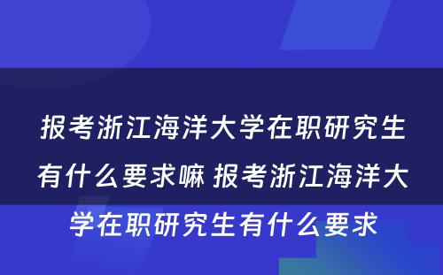 报考浙江海洋大学在职研究生有什么要求嘛 报考浙江海洋大学在职研究生有什么要求