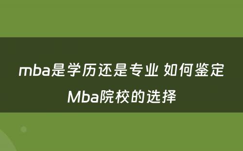 mba是学历还是专业 如何鉴定Mba院校的选择