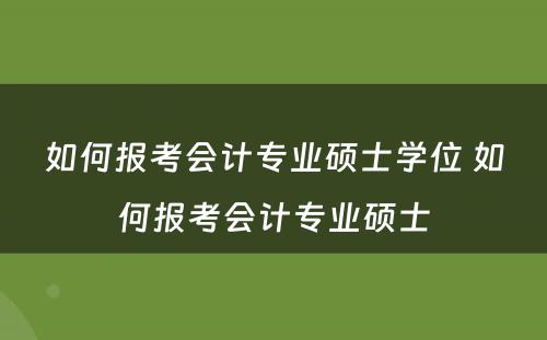 如何报考会计专业硕士学位 如何报考会计专业硕士