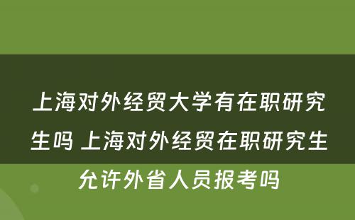 上海对外经贸大学有在职研究生吗 上海对外经贸在职研究生允许外省人员报考吗