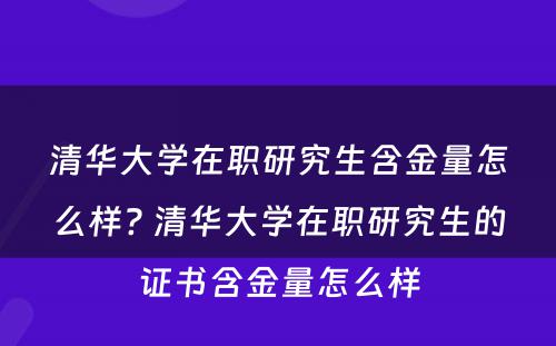 清华大学在职研究生含金量怎么样? 清华大学在职研究生的证书含金量怎么样