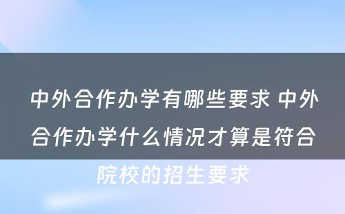 中外合作办学有哪些要求 中外合作办学什么情况才算是符合院校的招生要求