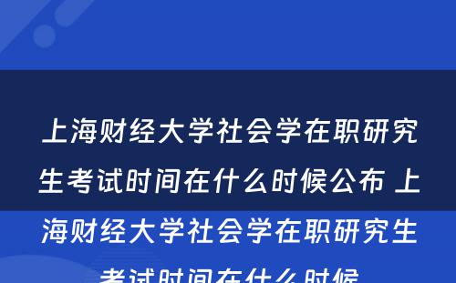 上海财经大学社会学在职研究生考试时间在什么时候公布 上海财经大学社会学在职研究生考试时间在什么时候