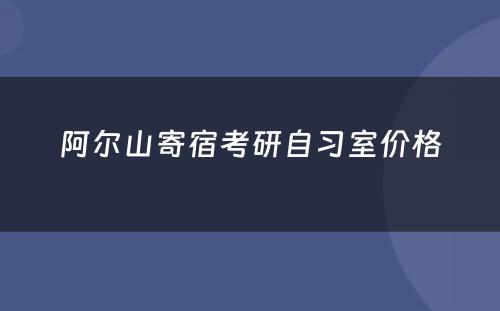 阿尔山寄宿考研自习室价格