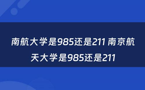 南航大学是985还是211 南京航天大学是985还是211
