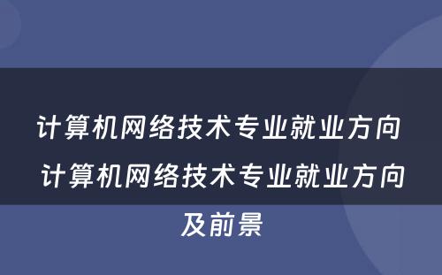 计算机网络技术专业就业方向 计算机网络技术专业就业方向及前景