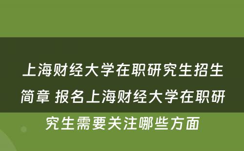 上海财经大学在职研究生招生简章 报名上海财经大学在职研究生需要关注哪些方面
