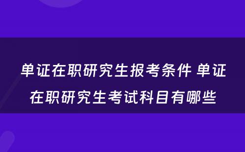 单证在职研究生报考条件 单证在职研究生考试科目有哪些