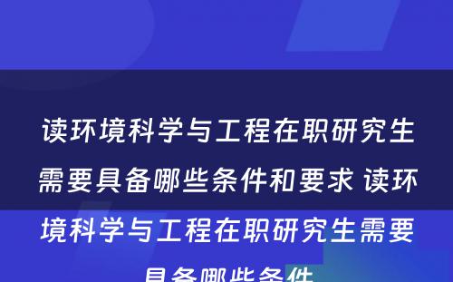 读环境科学与工程在职研究生需要具备哪些条件和要求 读环境科学与工程在职研究生需要具备哪些条件