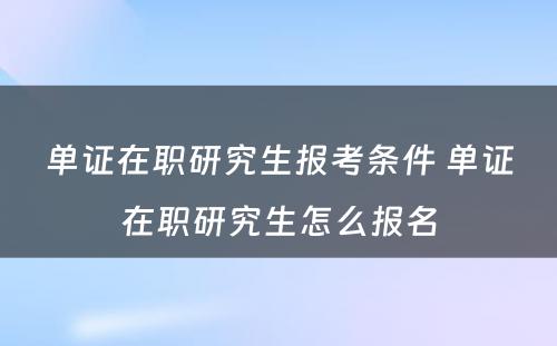 单证在职研究生报考条件 单证在职研究生怎么报名