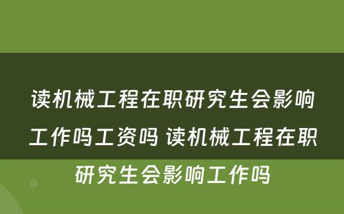 读机械工程在职研究生会影响工作吗工资吗 读机械工程在职研究生会影响工作吗