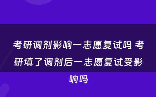 考研调剂影响一志愿复试吗 考研填了调剂后一志愿复试受影响吗