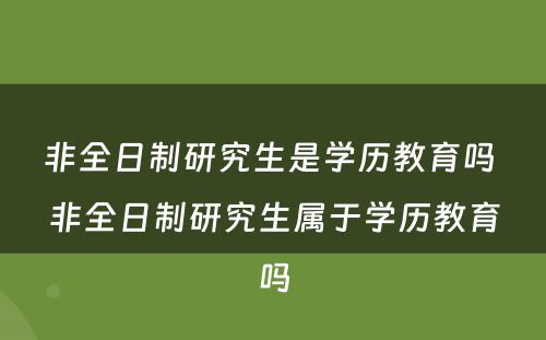 非全日制研究生是学历教育吗 非全日制研究生属于学历教育吗