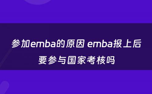 参加emba的原因 emba报上后要参与国家考核吗