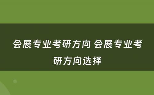 会展专业考研方向 会展专业考研方向选择