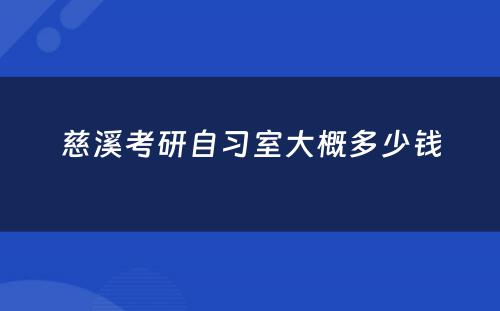 慈溪考研自习室大概多少钱