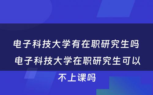 电子科技大学有在职研究生吗 电子科技大学在职研究生可以不上课吗