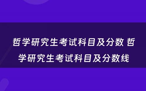 哲学研究生考试科目及分数 哲学研究生考试科目及分数线