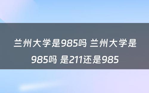 兰州大学是985吗 兰州大学是985吗 是211还是985