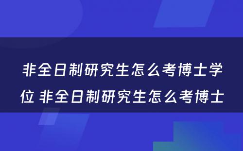 非全日制研究生怎么考博士学位 非全日制研究生怎么考博士