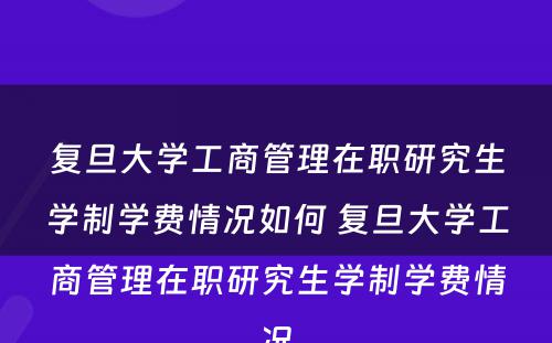 复旦大学工商管理在职研究生学制学费情况如何 复旦大学工商管理在职研究生学制学费情况