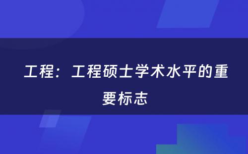  工程：工程硕士学术水平的重要标志