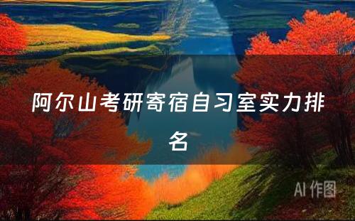 阿尔山考研寄宿自习室实力排名