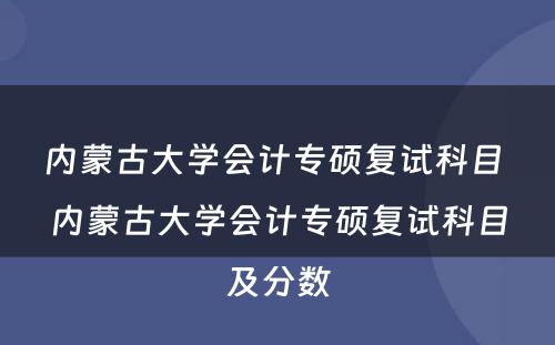 内蒙古大学会计专硕复试科目 内蒙古大学会计专硕复试科目及分数