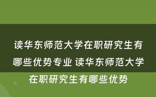 读华东师范大学在职研究生有哪些优势专业 读华东师范大学在职研究生有哪些优势