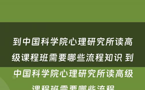 到中国科学院心理研究所读高级课程班需要哪些流程知识 到中国科学院心理研究所读高级课程班需要哪些流程