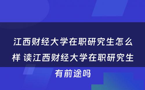 江西财经大学在职研究生怎么样 读江西财经大学在职研究生有前途吗