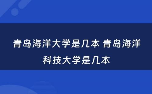 青岛海洋大学是几本 青岛海洋科技大学是几本