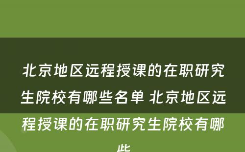 北京地区远程授课的在职研究生院校有哪些名单 北京地区远程授课的在职研究生院校有哪些