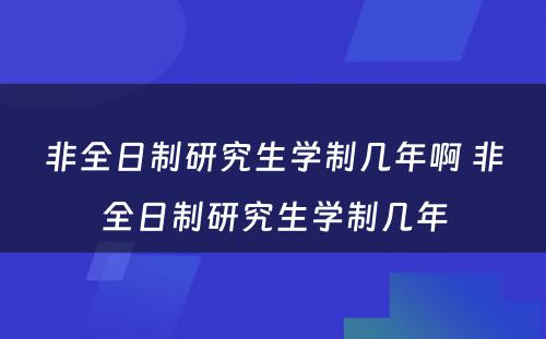 非全日制研究生学制几年啊 非全日制研究生学制几年