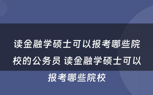 读金融学硕士可以报考哪些院校的公务员 读金融学硕士可以报考哪些院校