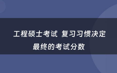  工程硕士考试  复习习惯决定最终的考试分数