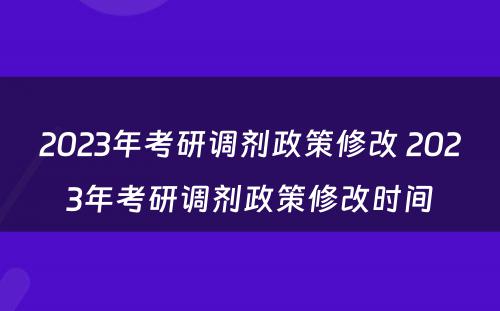 2023年考研调剂政策修改 2023年考研调剂政策修改时间