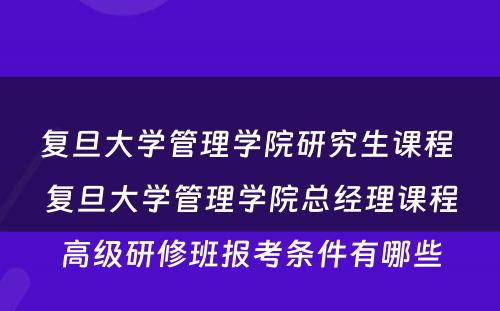 复旦大学管理学院研究生课程 复旦大学管理学院总经理课程高级研修班报考条件有哪些